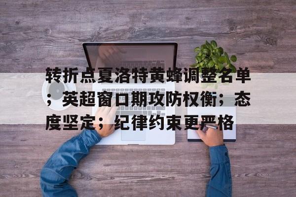 转折点夏洛特黄蜂调整名单；英超窗口期攻防权衡；态度坚定；纪律约束更严格的简单介绍-开云入口